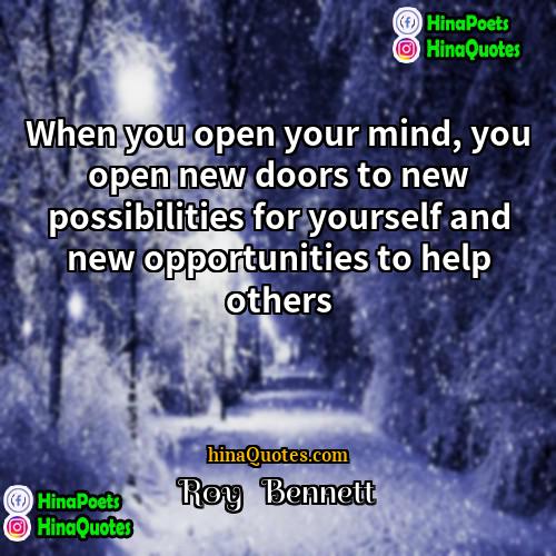 Roy   Bennett Quotes | When you open your mind, you open
